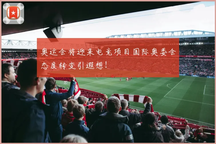 奥运会将迎来电竞项目国际奥委会态度转变引遐想!