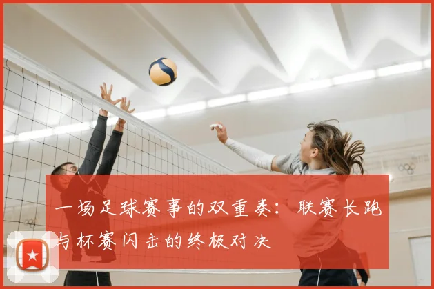 一场足球赛事的双重奏：联赛长跑与杯赛闪击的终极对决