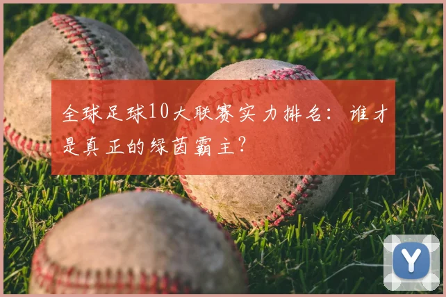 全球足球10大联赛实力排名：谁才是真正的绿茵霸主？