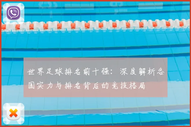 世界足球排名前十强:深度解析各国实力与排名背后的竞技格局
