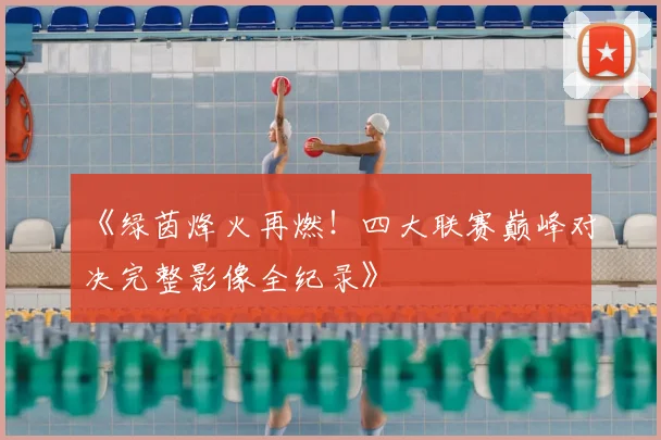《绿茵烽火再燃！四大联赛巅峰对决完整影像全纪录》