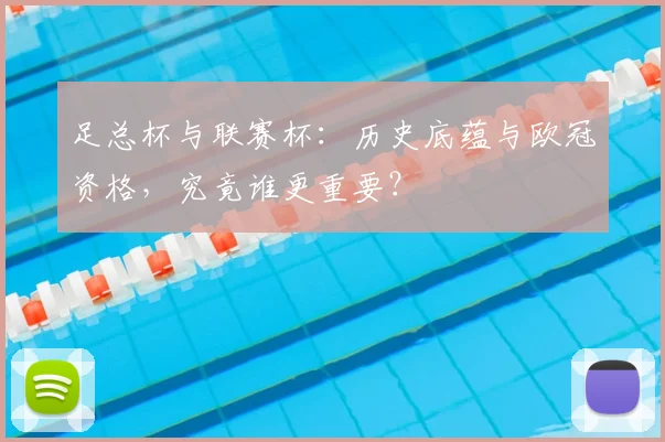 足总杯与联赛杯：历史底蕴与欧冠资格，究竟谁更重要？