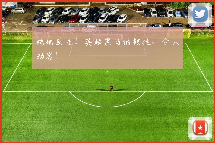 绝地反击！英超黑马的韧性，令人动容！
