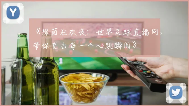 《绿茵狂欢夜:世界足球直播网,带你直击每一个心跳瞬间》