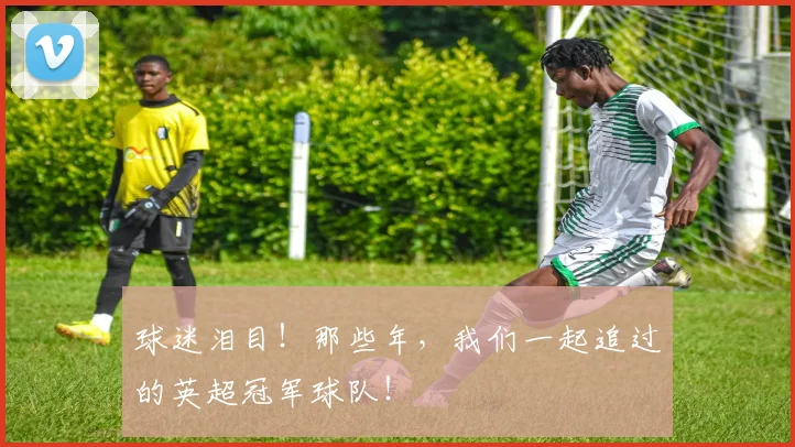 球迷泪目！那些年，我们一起追过的英超冠军球队！