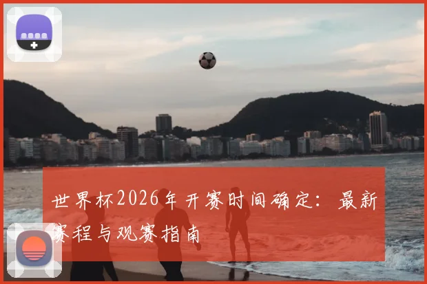 世界杯2026年开赛时间确定：最新赛程与观赛指南