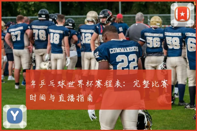 年乒乓球世界杯赛程表：完整比赛时间与直播指南
