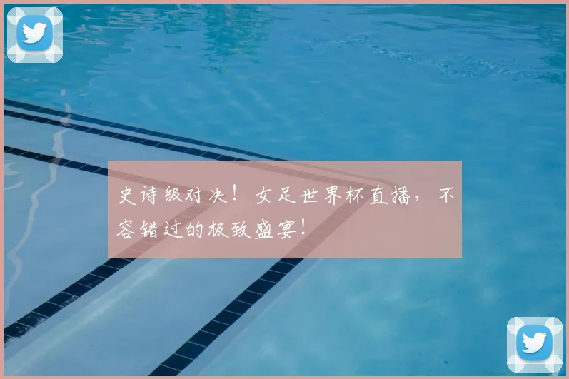 史诗级对决！女足世界杯直播，不容错过的极致盛宴！