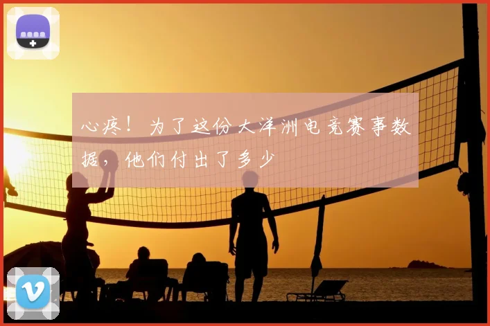 心疼！为了这份大洋洲电竞赛事数据，他们付出了多少