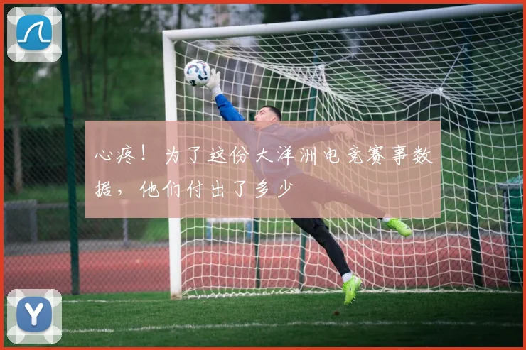 心疼！为了这份大洋洲电竞赛事数据，他们付出了多少